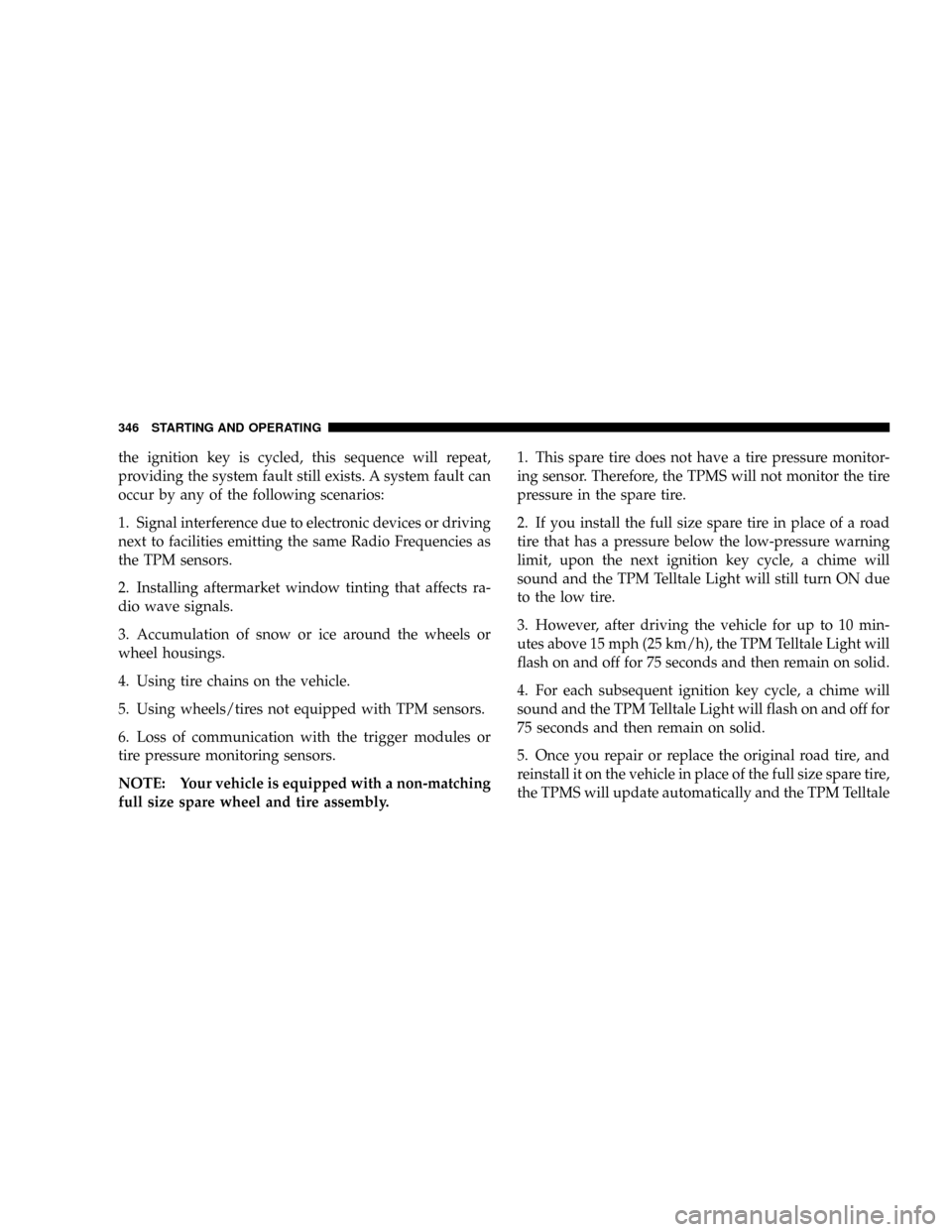 DODGE RAM 3500 DIESEL 2008 3.G Owners Manual the ignition key is cycled, this sequence will repeat,
providing the system fault still exists. A system fault can
occur by any of the following scenarios:
1. Signal interference due to electronic dev DODGE RAM 3500 DIESEL 2008 3.G Owners Manual the ignition key is cycled, this sequence will repeat,
providing the system fault still exists. A system fault can
occur by any of the following scenarios:
1. Signal interference due to electronic dev