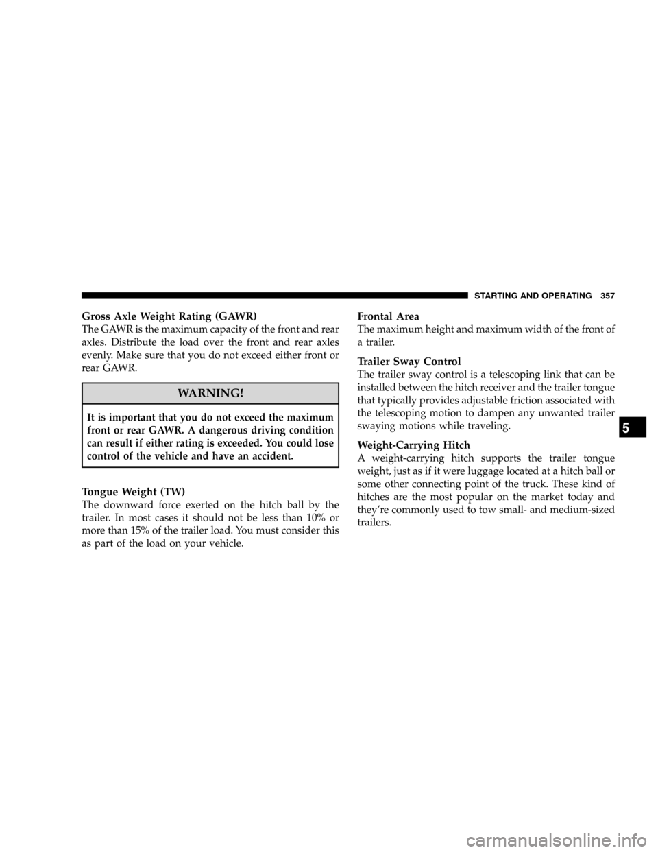 DODGE RAM 3500 DIESEL 2008 3.G Owners Manual Gross Axle Weight Rating (GAWR)
The GAWR is the maximum capacity of the front and rear
axles. Distribute the load over the front and rear axles
evenly. Make sure that you do not exceed either front or DODGE RAM 3500 DIESEL 2008 3.G Owners Manual Gross Axle Weight Rating (GAWR)
The GAWR is the maximum capacity of the front and rear
axles. Distribute the load over the front and rear axles
evenly. Make sure that you do not exceed either front or