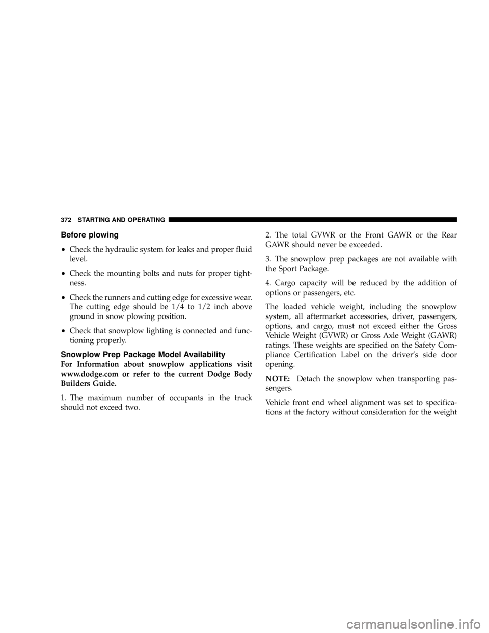 DODGE RAM 3500 DIESEL 2008 3.G Owners Manual Before plowing
²
Check the hydraulic system for leaks and proper fluid
level.
²Check the mounting bolts and nuts for proper tight-
ness.
²Check the runners and cutting edge for excessive wear.
The DODGE RAM 3500 DIESEL 2008 3.G Owners Manual Before plowing
²
Check the hydraulic system for leaks and proper fluid
level.
²Check the mounting bolts and nuts for proper tight-
ness.
²Check the runners and cutting edge for excessive wear.
The