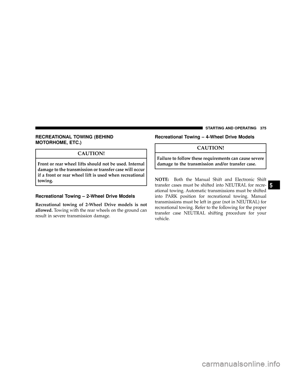 DODGE RAM 3500 DIESEL 2008 3.G Owners Manual RECREATIONAL TOWING (BEHIND
MOTORHOME, ETC.)
CAUTION!
Front or rear wheel lifts should not be used. Internal
damage to the transmission or transfer case will occur
if a front or rear wheel lift is use