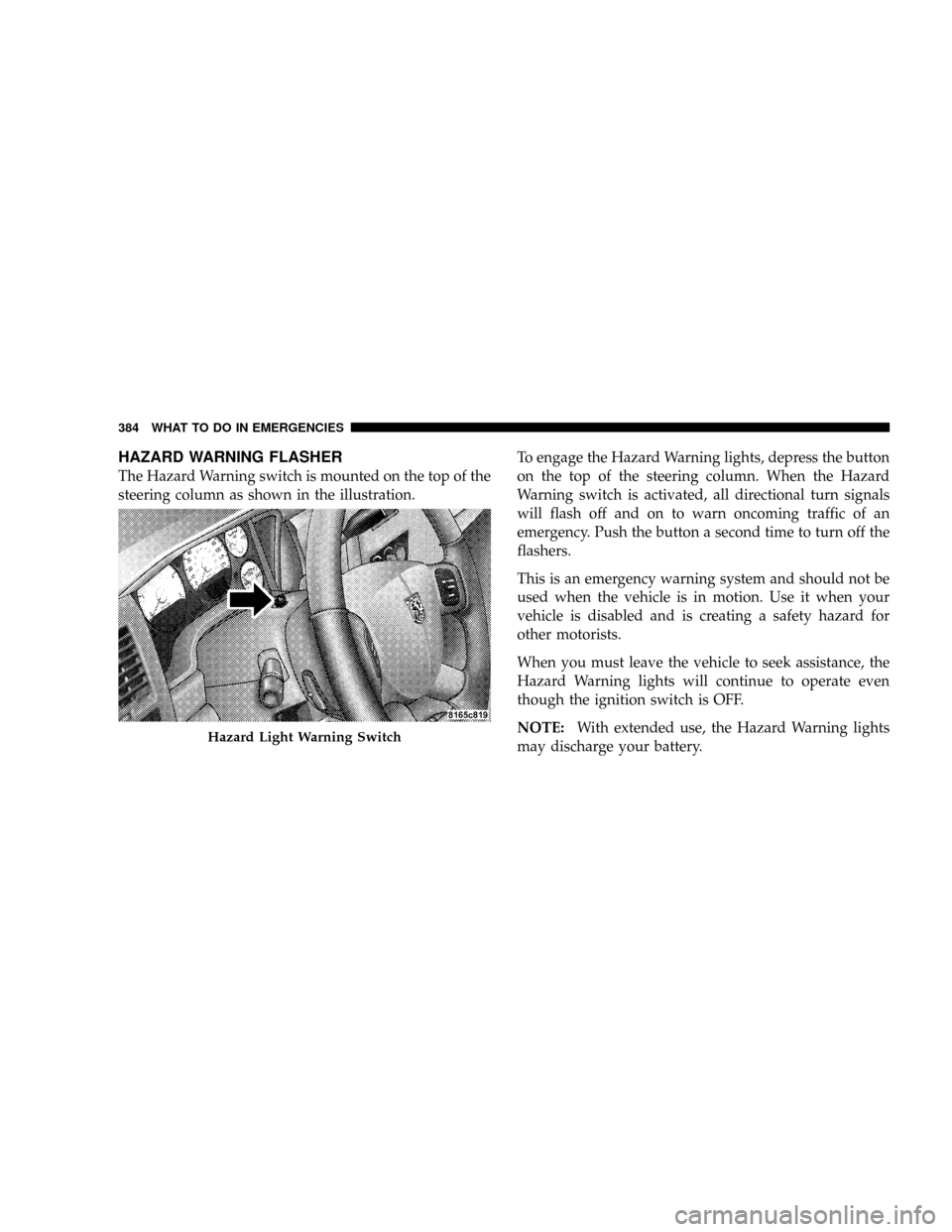DODGE RAM 3500 DIESEL 2008 3.G Owners Manual HAZARD WARNING FLASHER
The Hazard Warning switch is mounted on the top of the
steering column as shown in the illustration.To engage the Hazard Warning lights, depress the button
on the top of the ste