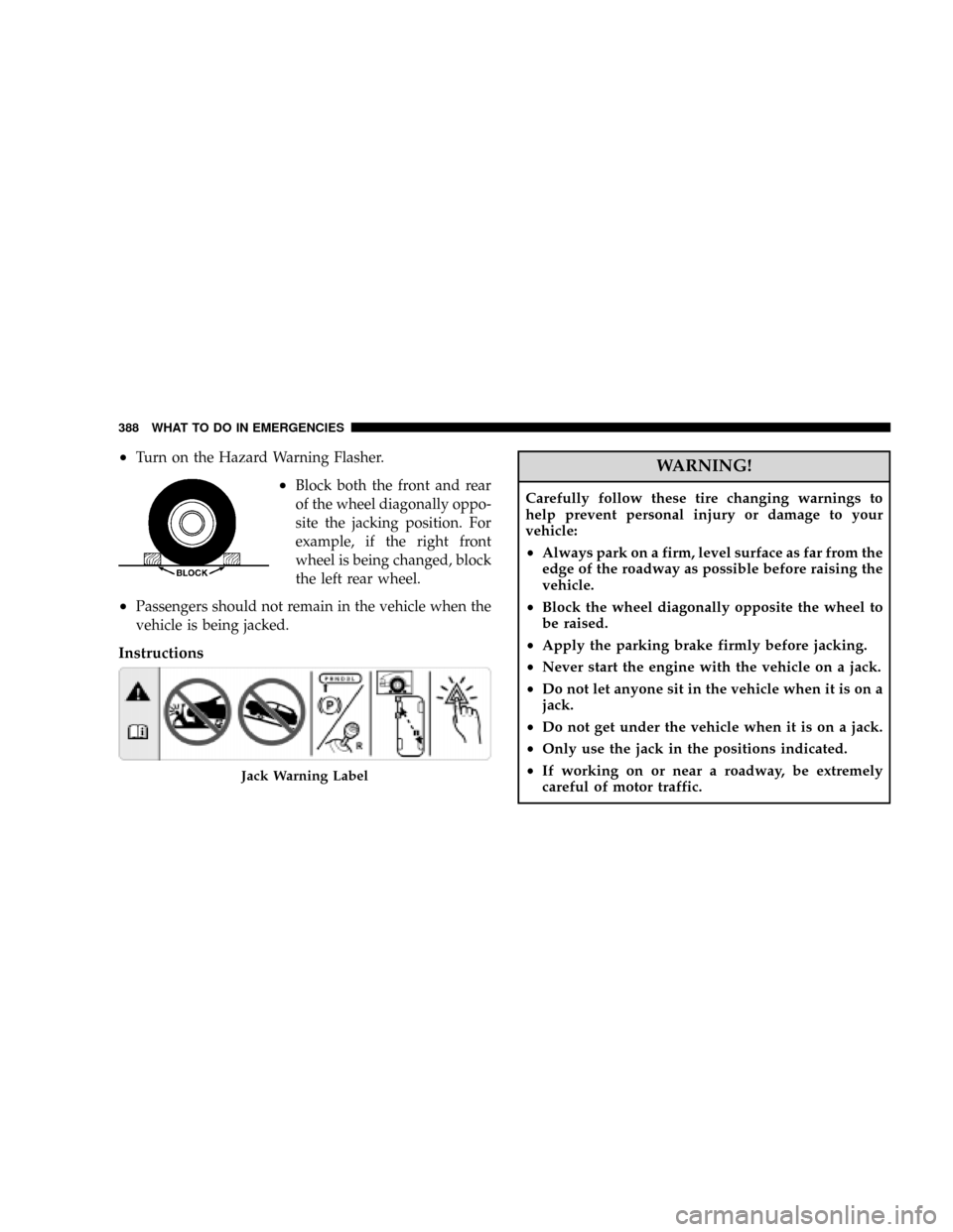 DODGE RAM 3500 DIESEL 2008 3.G Owners Manual ²Turn on the Hazard Warning Flasher.
²Block both the front and rear
of the wheel diagonally oppo-
site the jacking position. For
example, if the right front
wheel is being changed, block
the left re