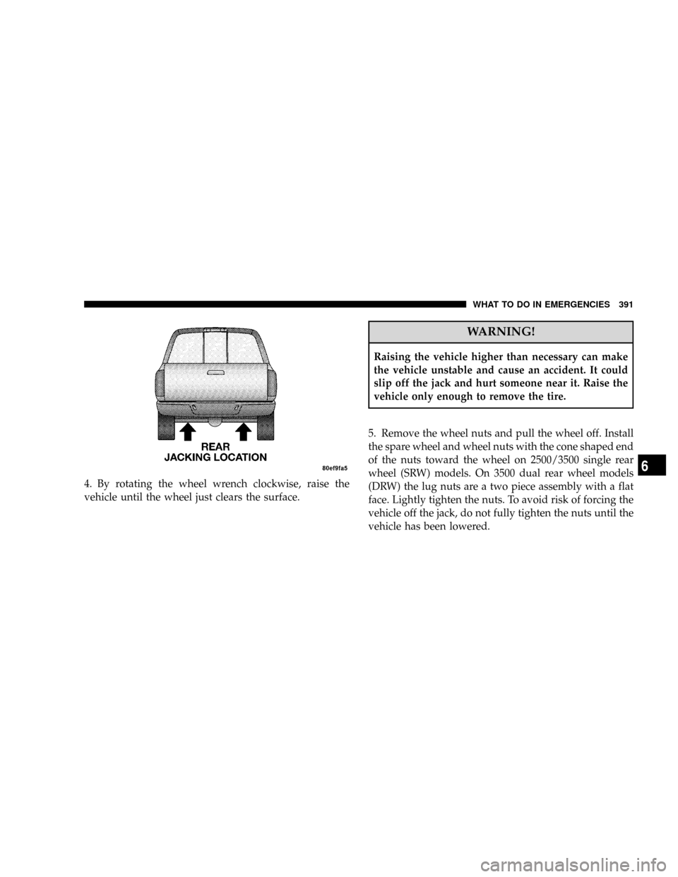 DODGE RAM 3500 DIESEL 2008 3.G Owners Manual 4. By rotating the wheel wrench clockwise, raise the
vehicle until the wheel just clears the surface.
WARNING!
Raising the vehicle higher than necessary can make
the vehicle unstable and cause an acci