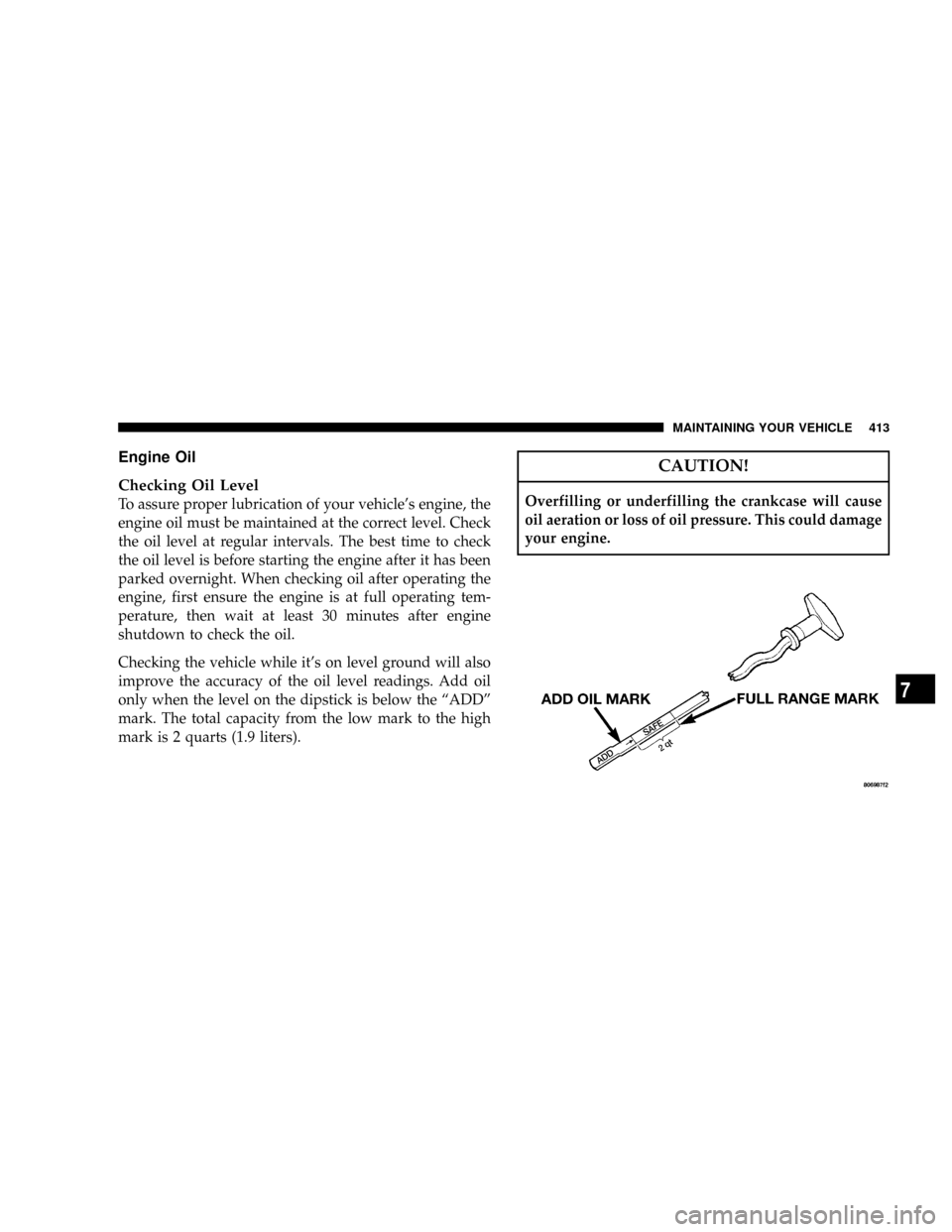 DODGE RAM 3500 DIESEL 2008 3.G Owners Manual Engine Oil
Checking Oil Level
To assure proper lubrication of your vehicles engine, the
engine oil must be maintained at the correct level. Check
the oil level at regular intervals. The best time to 