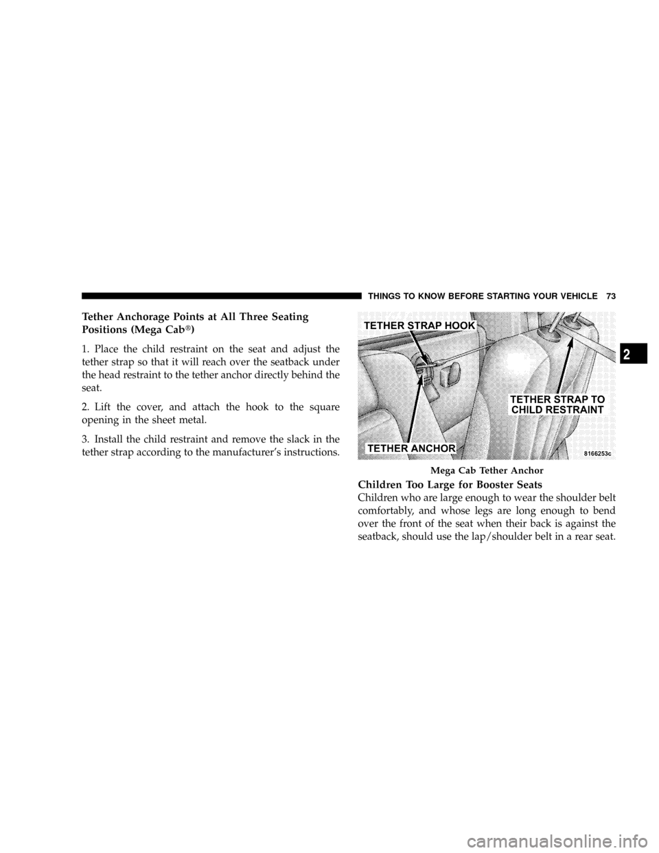 DODGE RAM 3500 DIESEL 2008 3.G Owners Manual Tether Anchorage Points at All Three Seating
Positions (Mega Cabt)
1. Place the child restraint on the seat and adjust the
tether strap so that it will reach over the seatback under
the head restraint