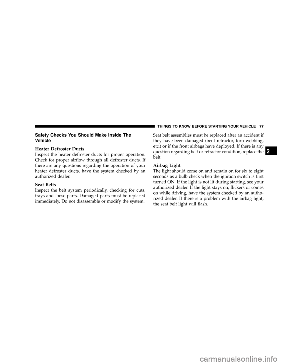 DODGE RAM 3500 DIESEL 2008 3.G Owners Manual Safety Checks You Should Make Inside The
Vehicle
Heater Defroster Ducts
Inspect the heater defroster ducts for proper operation.
Check for proper airflow through all defroster ducts. If
there are any DODGE RAM 3500 DIESEL 2008 3.G Owners Manual Safety Checks You Should Make Inside The
Vehicle
Heater Defroster Ducts
Inspect the heater defroster ducts for proper operation.
Check for proper airflow through all defroster ducts. If
there are any