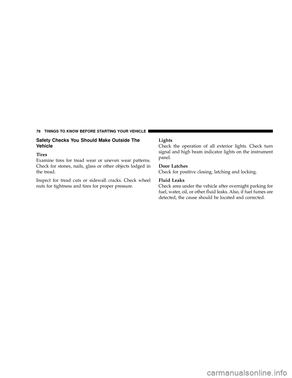 DODGE RAM 3500 DIESEL 2008 3.G Owners Manual Safety Checks You Should Make Outside The
Vehicle
Tires
Examine tires for tread wear or uneven wear patterns.
Check for stones, nails, glass or other objects lodged in
the tread.
Inspect for tread cut