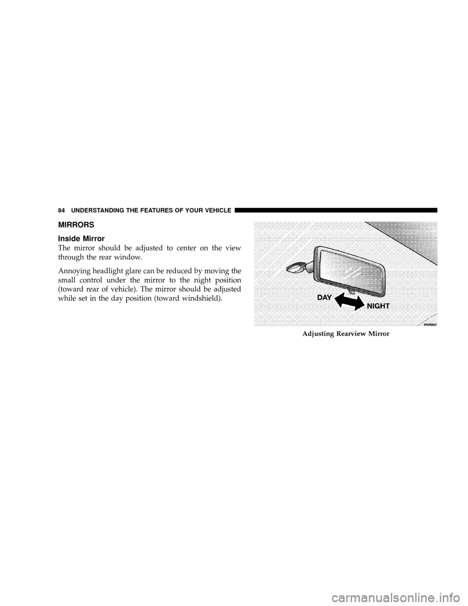 DODGE RAM 3500 DIESEL 2008 3.G Owners Manual MIRRORS
Inside Mirror
The mirror should be adjusted to center on the view
through the rear window.
Annoying headlight glare can be reduced by moving the
small control under the mirror to the night pos
