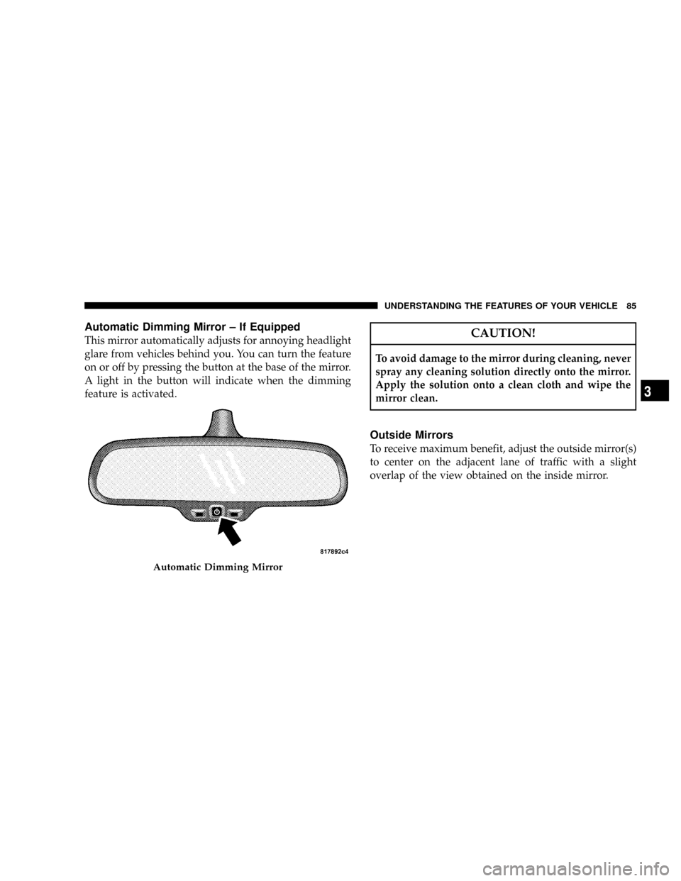 DODGE RAM 3500 DIESEL 2008 3.G Owners Manual Automatic Dimming Mirror ± If Equipped
This mirror automatically adjusts for annoying headlight
glare from vehicles behind you. You can turn the feature
on or off by pressing the button at the base o