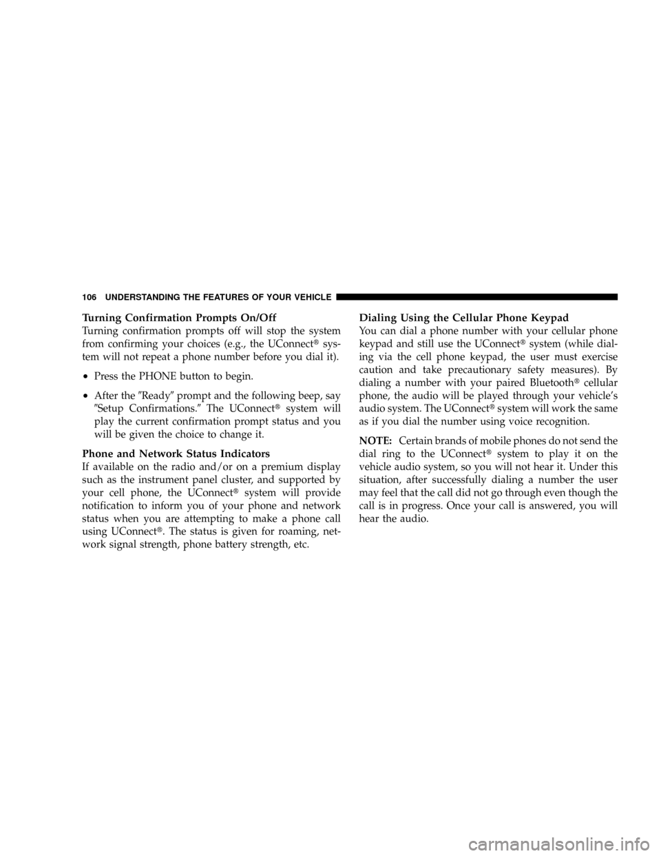 DODGE RAM 3500 GAS 2008 3.G Owners Manual Turning Confirmation Prompts On/Off
Turning confirmation prompts off will stop the system
from confirming your choices (e.g., the UConnecttsys-
tem will not repeat a phone number before you dial it).
