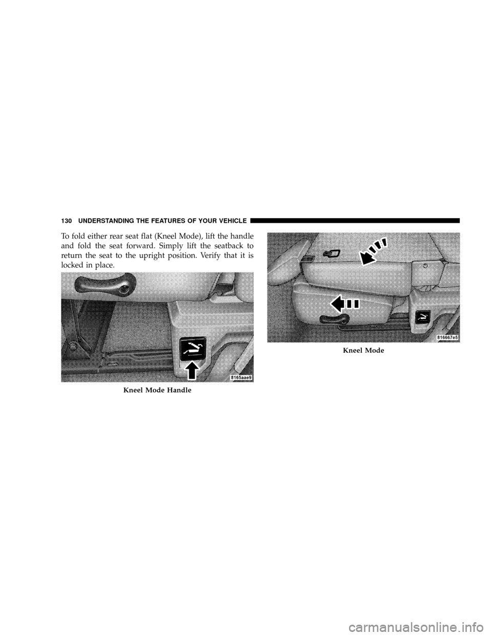 DODGE RAM 3500 GAS 2008 3.G Owners Manual To fold either rear seat flat (Kneel Mode), lift the handle
and fold the seat forward. Simply lift the seatback to
return the seat to the upright position. Verify that it is
locked in place.
Kneel Mod