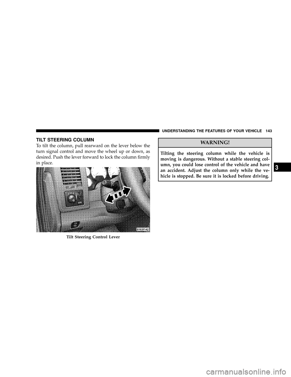 DODGE RAM 3500 GAS 2008 3.G Owners Manual TILT STEERING COLUMN
To tilt the column, pull rearward on the lever below the
turn signal control and move the wheel up or down, as
desired. Push the lever forward to lock the column firmly
in place.W