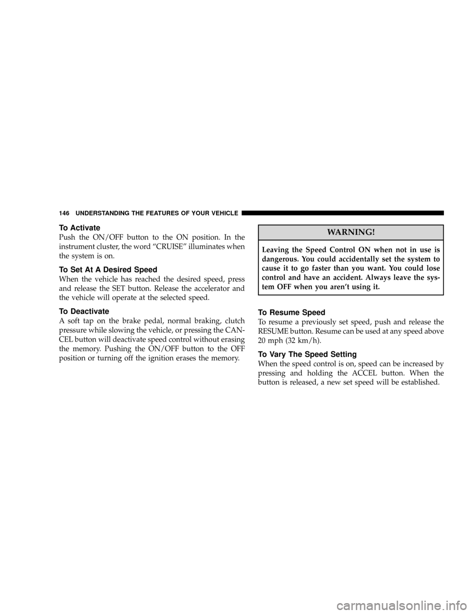 DODGE RAM 3500 GAS 2008 3.G Owners Manual To Activate
Push the ON/OFF button to the ON position. In the
instrument cluster, the word ªCRUISEº illuminates when
the system is on.
To Set At A Desired Speed
When the vehicle has reached the desi
