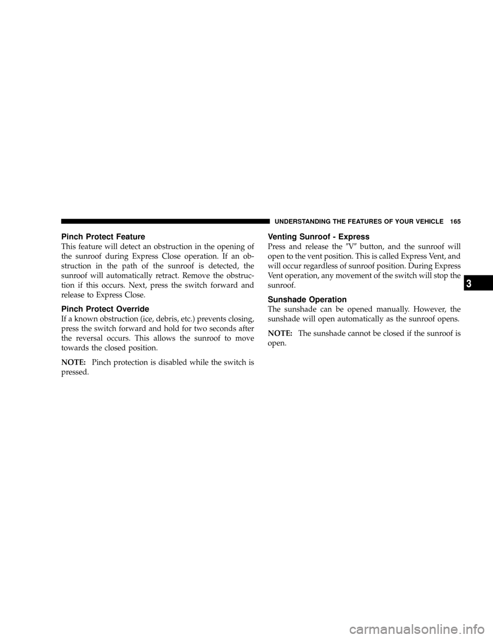 DODGE RAM 3500 GAS 2008 3.G Owners Manual Pinch Protect Feature
This feature will detect an obstruction in the opening of
the sunroof during Express Close operation. If an ob-
struction in the path of the sunroof is detected, the
sunroof will