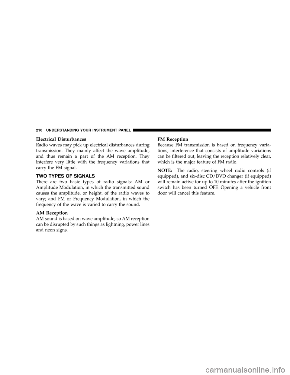 DODGE RAM 3500 GAS 2008 3.G Owners Manual Electrical Disturbances
Radio waves may pick up electrical disturbances during
transmission. They mainly affect the wave amplitude,
and thus remain a part of the AM reception. They
interfere very litt