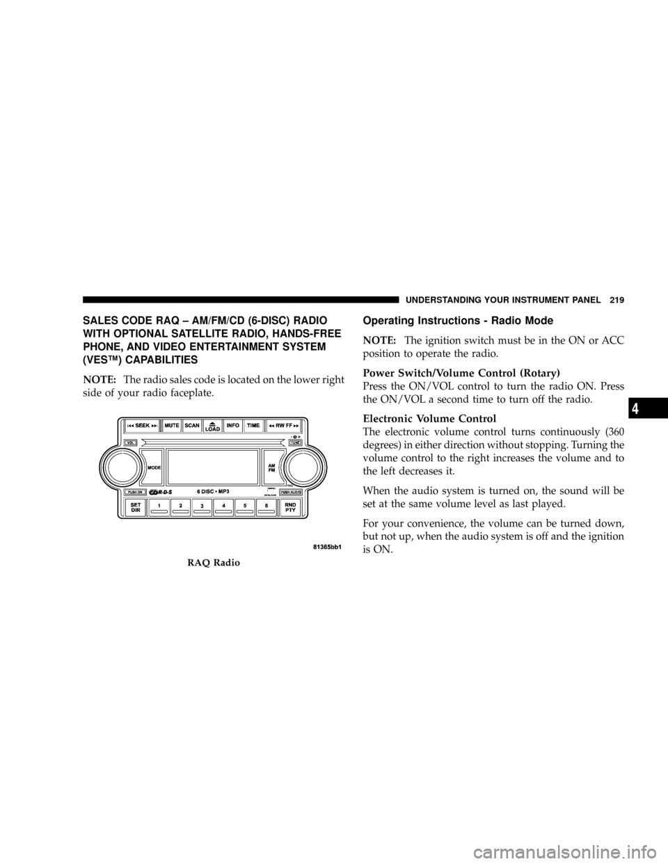 DODGE RAM 3500 GAS 2008 3.G Owners Manual SALES CODE RAQ ± AM/FM/CD (6-DISC) RADIO
WITH OPTIONAL SATELLITE RADIO, HANDS-FREE
PHONE, AND VIDEO ENTERTAINMENT SYSTEM
(VESŸ) CAPABILITIES
NOTE:The radio sales code is located on the lower right
s