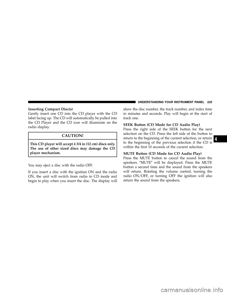 DODGE RAM 3500 GAS 2008 3.G Owners Manual Inserting Compact Disc(s)
Gently insert one CD into the CD player with the CD
label facing up. The CD will automatically be pulled into
the CD Player and the CD icon will illuminate on the
radio displ