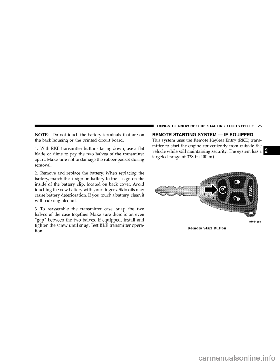 DODGE RAM 3500 GAS 2008 3.G Owners Manual NOTE:Do not touch the battery terminals that are on
the back housing or the printed circuit board.
1. With RKE transmitter buttons facing down, use a flat
blade or dime to pry the two halves of the tr