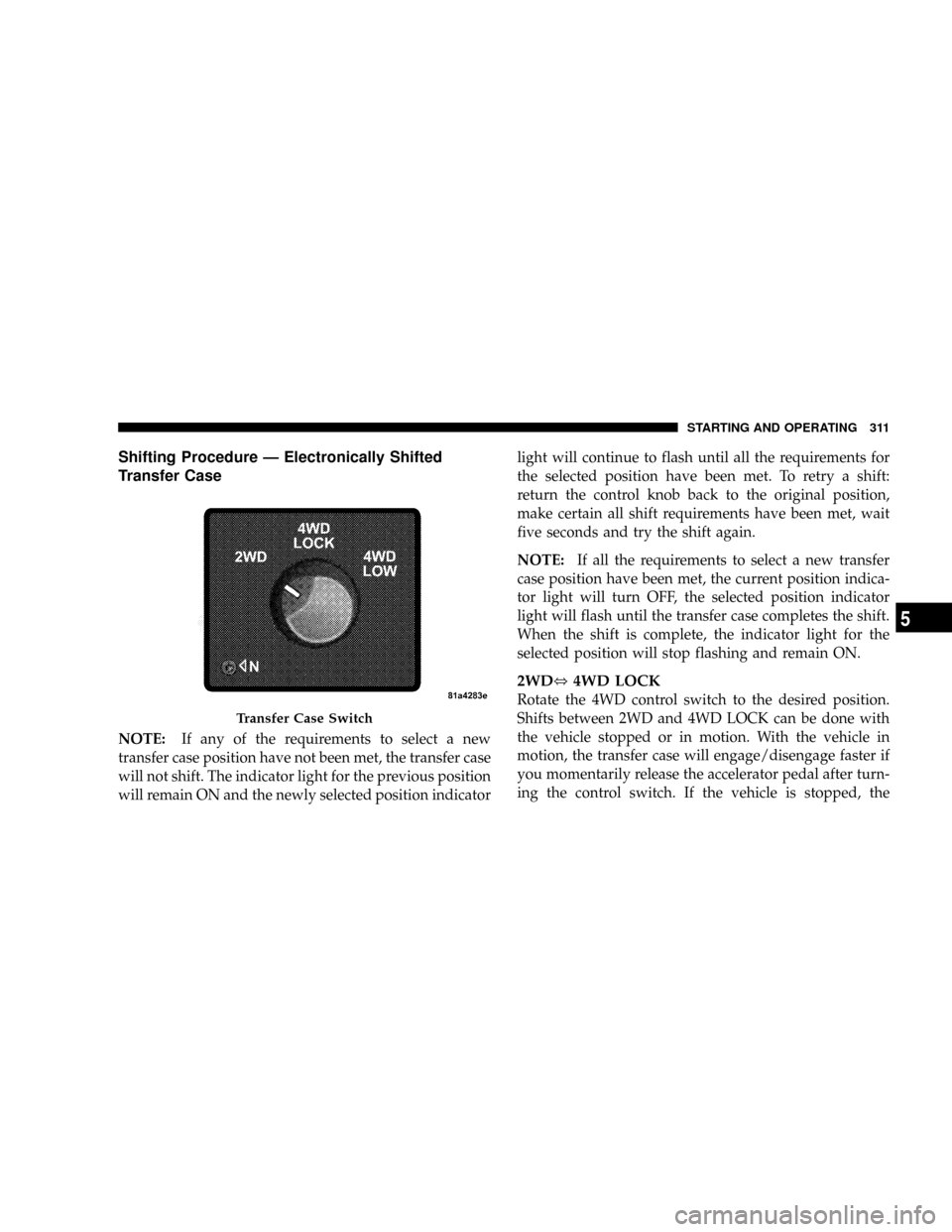 DODGE RAM 3500 GAS 2008 3.G Owners Manual Shifting Procedure Ð Electronically Shifted
Transfer Case
NOTE:If any of the requirements to select a new
transfer case position have not been met, the transfer case
will not shift. The indicator lig