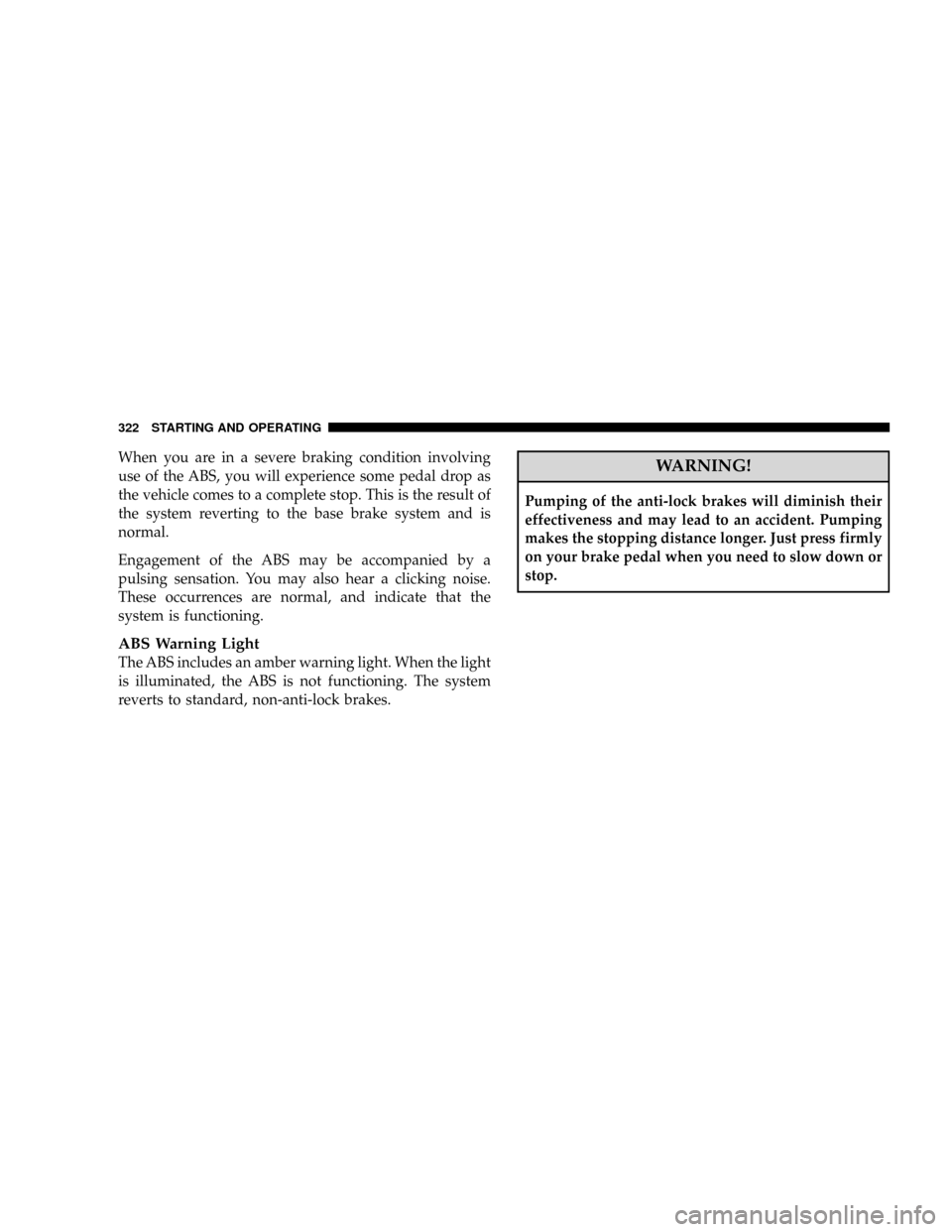 DODGE RAM 3500 GAS 2008 3.G Owners Manual When you are in a severe braking condition involving
use of the ABS, you will experience some pedal drop as
the vehicle comes to a complete stop. This is the result of
the system reverting to the base