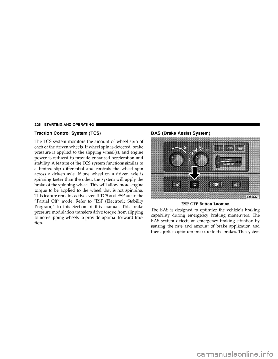 DODGE RAM 3500 GAS 2008 3.G Owners Manual Traction Control System (TCS)
The TCS system monitors the amount of wheel spin of
each of the driven wheels. If wheel spin is detected, brake
pressure is applied to the slipping wheel(s), and engine
p