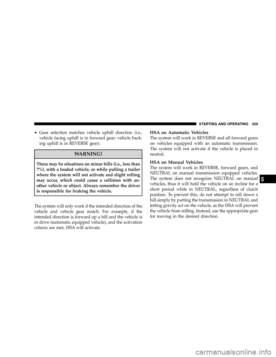 DODGE RAM 3500 GAS 2008 3.G Owners Manual ²Gear selection matches vehicle uphill direction (i.e.,
vehicle facing uphill is in forward gear; vehicle back-
ing uphill is in REVERSE gear).
WARNING!
There may be situations on minor hills (i.e., 
