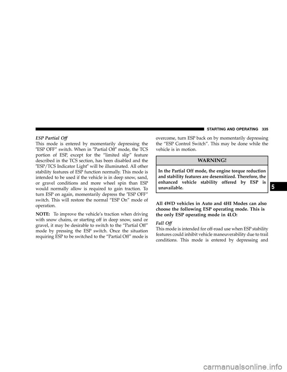 DODGE RAM 3500 GAS 2008 3.G Owners Manual ESP Partial Off
This mode is entered by momentarily depressing the
9ESP OFFº switch. When in9Partial Off9mode, the TCS
portion of ESP, except for the ªlimited slipº feature
described in the TCS sec