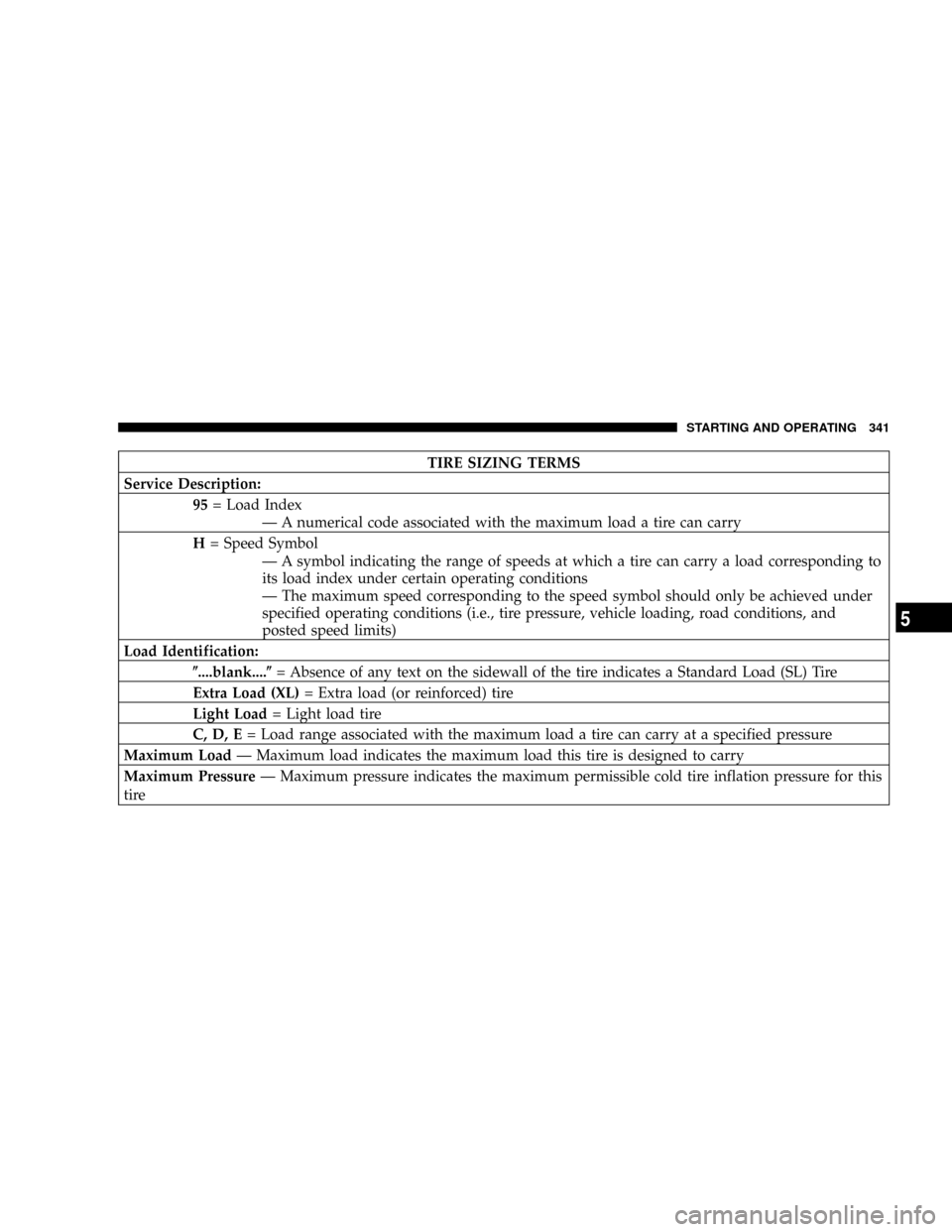 DODGE RAM 3500 GAS 2008 3.G Owners Manual TIRE SIZING TERMS
Service Description:
95= Load Index
Ð A numerical code associated with the maximum load a tire can carry
H= Speed Symbol
Ð A symbol indicating the range of speeds at which a tire c