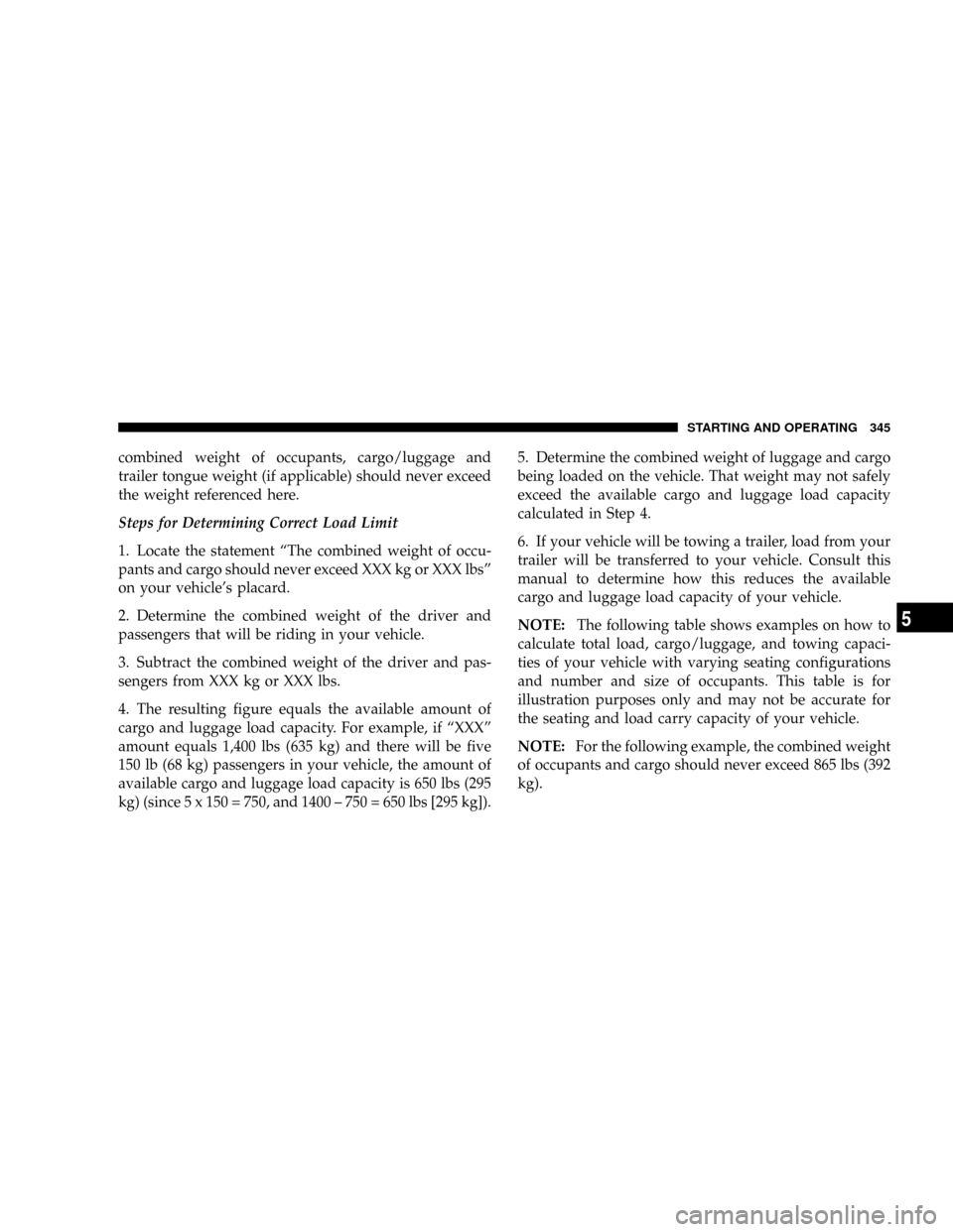 DODGE RAM 3500 GAS 2008 3.G Owners Manual combined weight of occupants, cargo/luggage and
trailer tongue weight (if applicable) should never exceed
the weight referenced here.
Steps for Determining Correct Load Limit
1. Locate the statement 
