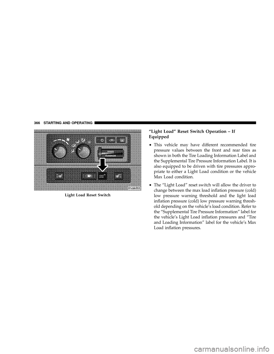 DODGE RAM 3500 GAS 2008 3.G Owners Manual ªLight Loadº Reset Switch Operation ± If
Equipped
²
This vehicle may have different recommended tire
pressure values between the front and rear tires as
shown in both the Tire Loading Information 