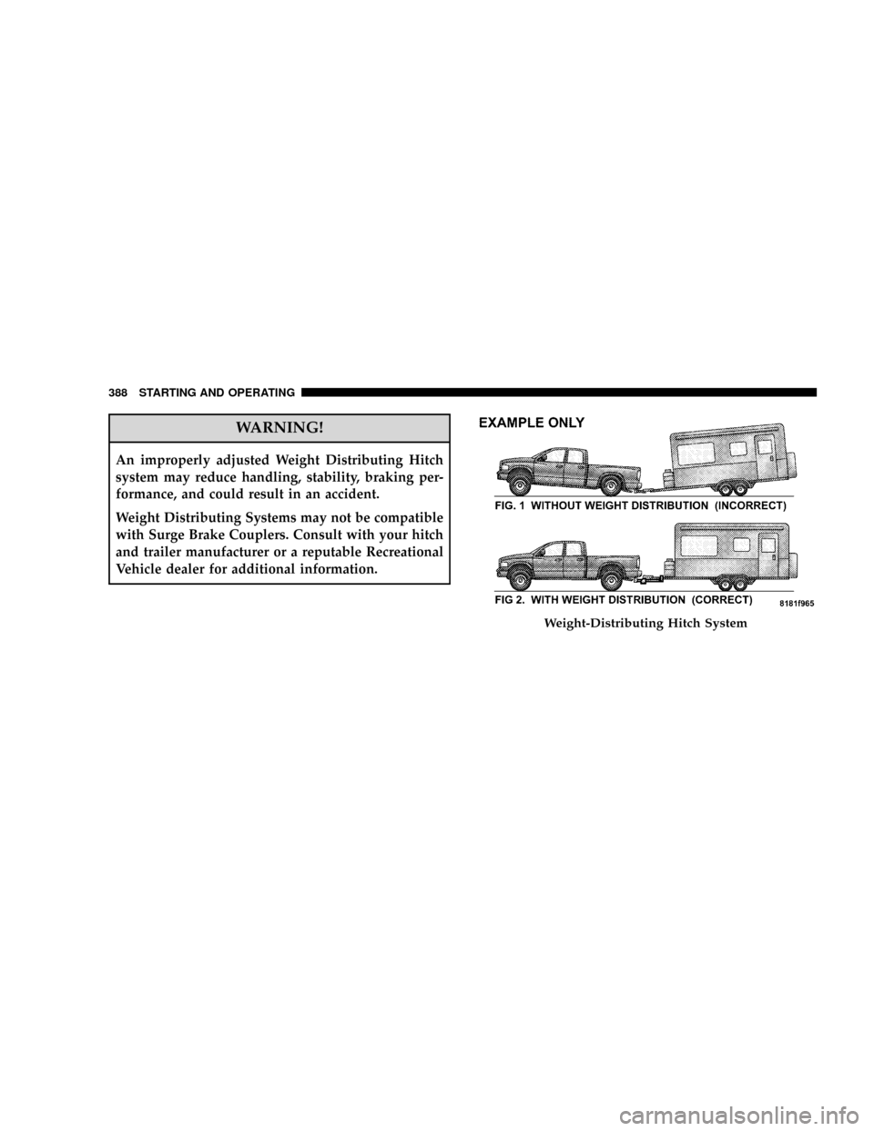 DODGE RAM 3500 GAS 2008 3.G Owners Manual WARNING!
An improperly adjusted Weight Distributing Hitch
system may reduce handling, stability, braking per-
formance, and could result in an accident.
Weight Distributing Systems may not be compatib