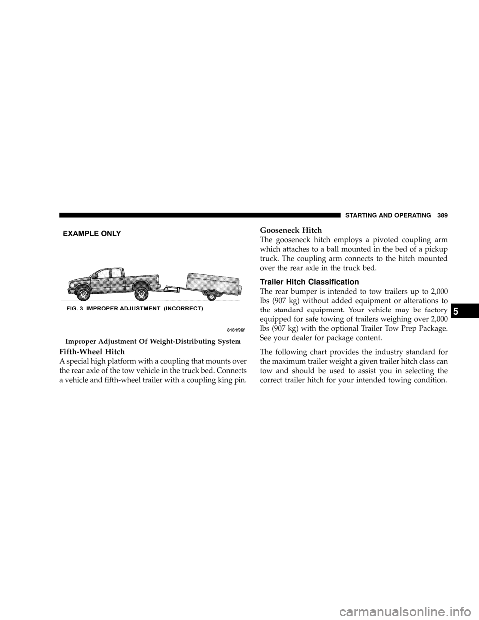 DODGE RAM 3500 GAS 2008 3.G Owners Manual Fifth-Wheel Hitch
A special high platform with a coupling that mounts over
the rear axle of the tow vehicle in the truck bed. Connects
a vehicle and fifth-wheel trailer with a coupling king pin.
Goose