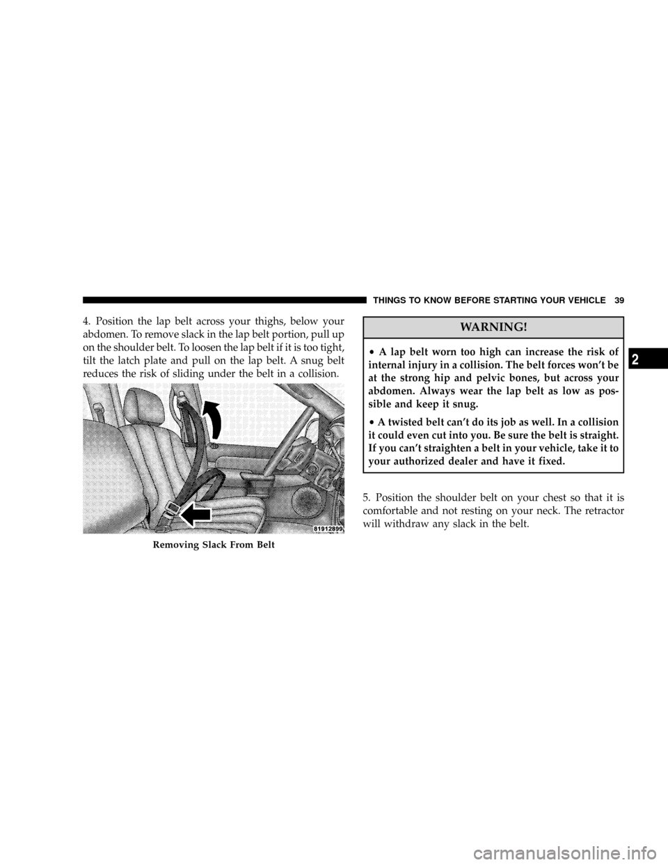DODGE RAM 3500 GAS 2008 3.G Owners Manual 4. Position the lap belt across your thighs, below your
abdomen. To remove slack in the lap belt portion, pull up
on the shoulder belt. To loosen the lap belt if it is too tight,
tilt the latch plate 