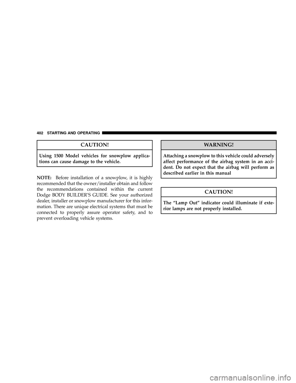 DODGE RAM 3500 GAS 2008 3.G Owners Manual CAUTION!
Using 1500 Model vehicles for snowplow applica-
tions can cause damage to the vehicle.
NOTE:Before installation of a snowplow, it is highly
recommended that the owner/installer obtain and fol