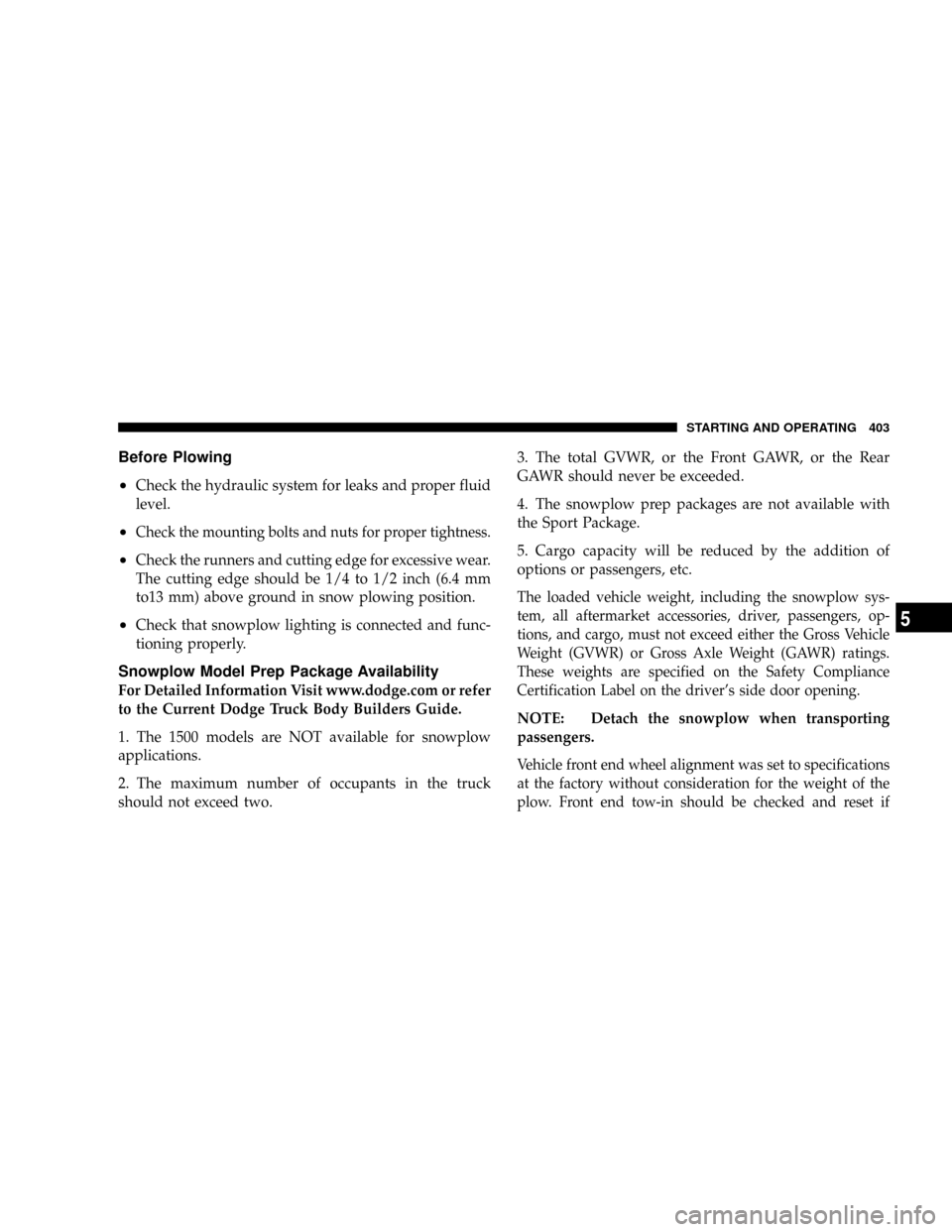 DODGE RAM 3500 GAS 2008 3.G Owners Manual Before Plowing
²
Check the hydraulic system for leaks and proper fluid
level.
²Check the mounting bolts and nuts for proper tightness.
²Check the runners and cutting edge for excessive wear.
The cu