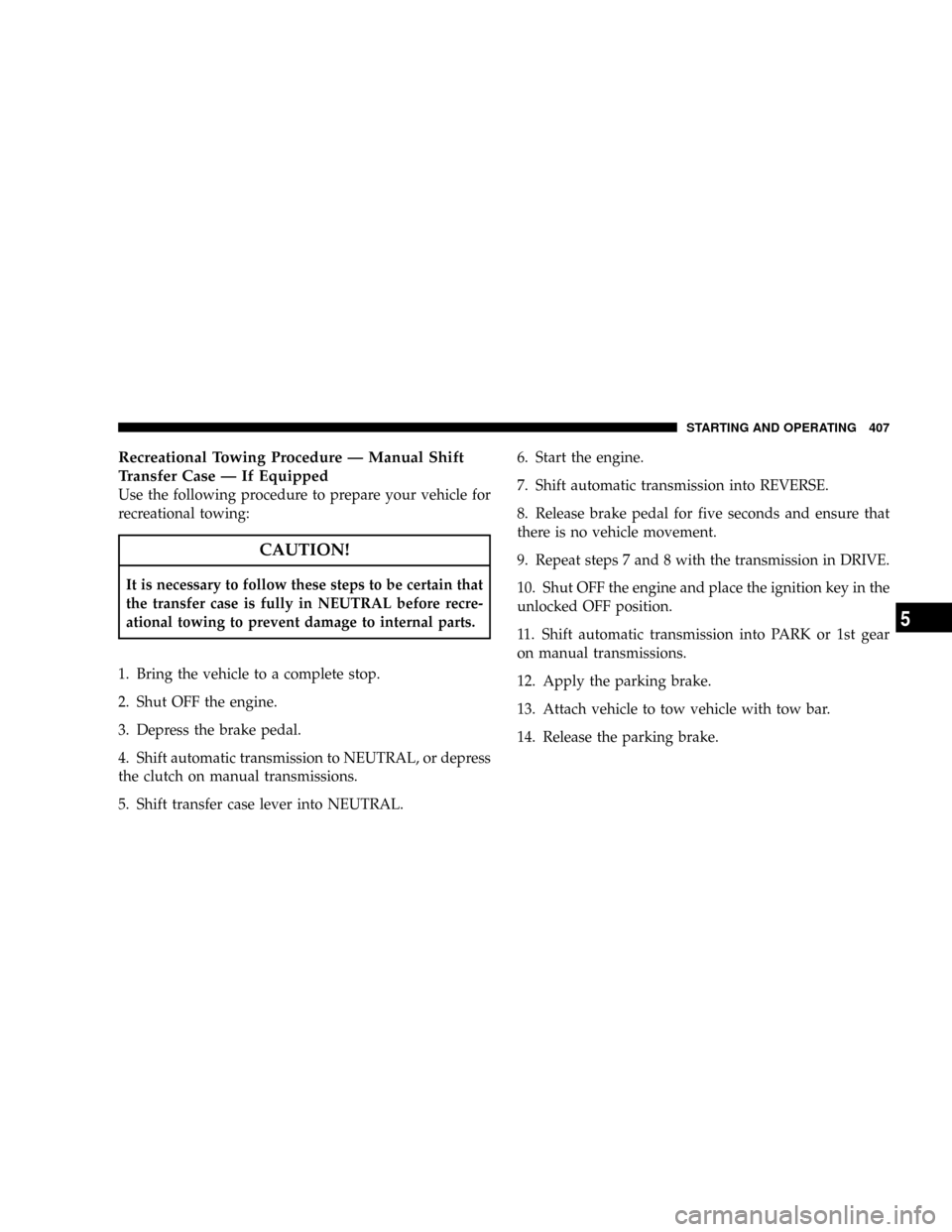 DODGE RAM 3500 GAS 2008 3.G Owners Manual Recreational Towing Procedure Ð Manual Shift
Transfer Case Ð If Equipped
Use the following procedure to prepare your vehicle for
recreational towing:
CAUTION!
It is necessary to follow these steps t