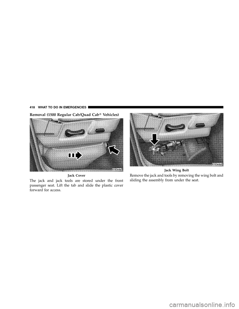 DODGE RAM 3500 GAS 2008 3.G Owners Manual Removal (1500 Regular Cab/Quad CabtVehicles)
The jack and jack tools are stored under the front
passenger seat. Lift the tab and slide the plastic cover
forward for access.Remove the jack and tools by