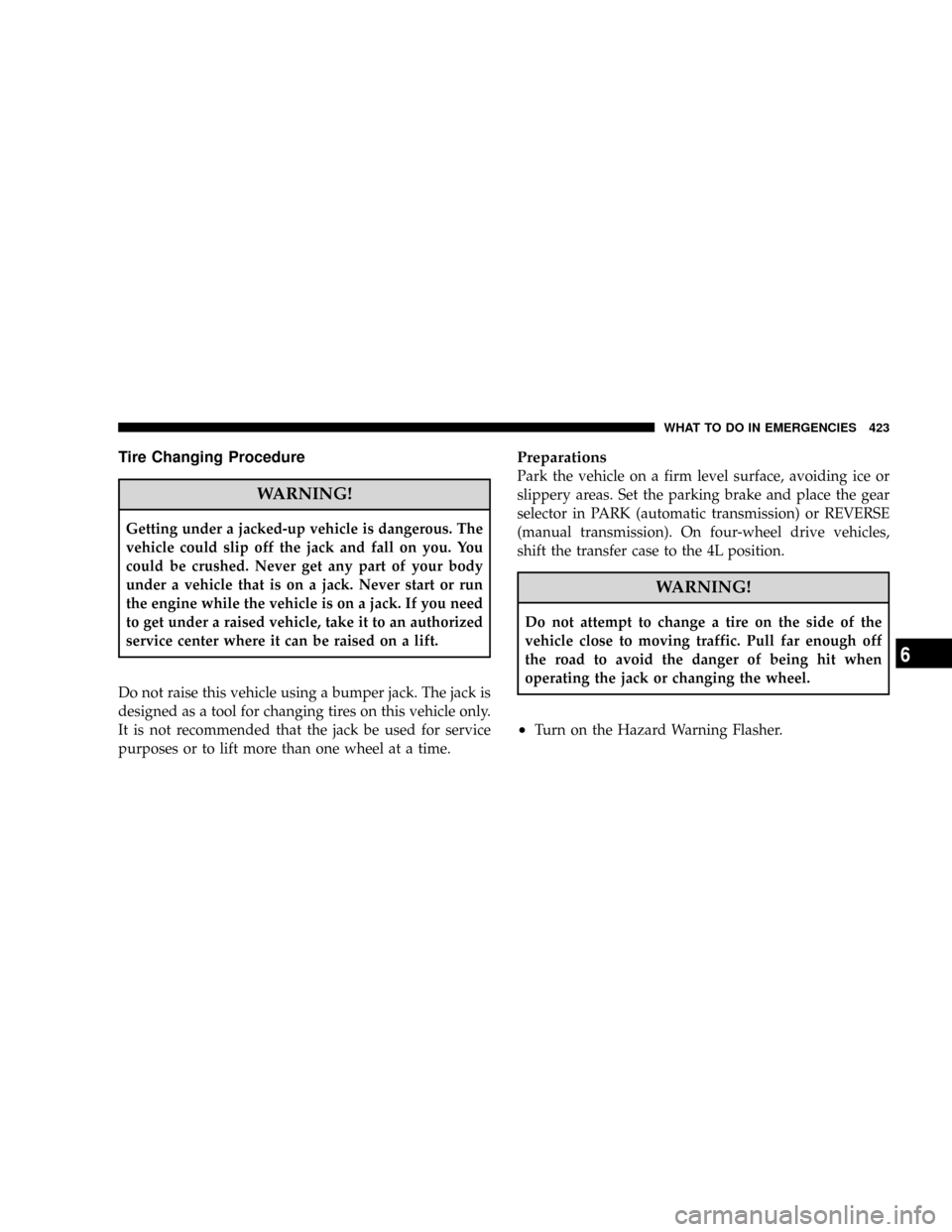 DODGE RAM 3500 GAS 2008 3.G Owners Manual Tire Changing Procedure
WARNING!
Getting under a jacked-up vehicle is dangerous. The
vehicle could slip off the jack and fall on you. You
could be crushed. Never get any part of your body
under a vehi