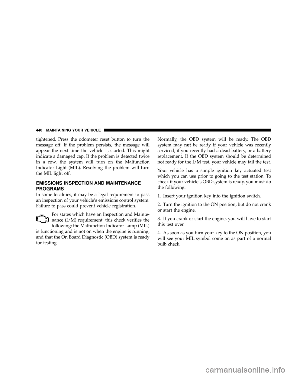 DODGE RAM 3500 GAS 2008 3.G Owners Manual tightened. Press the odometer reset button to turn the
message off. If the problem persists, the message will
appear the next time the vehicle is started. This might
indicate a damaged cap. If the pro