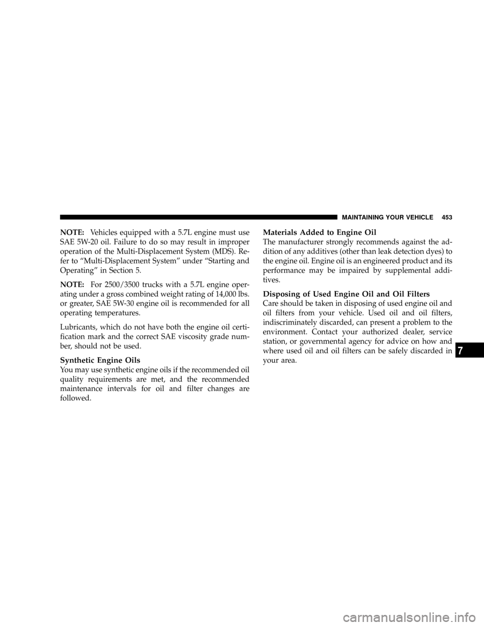 DODGE RAM 3500 GAS 2008 3.G Owners Manual NOTE:Vehicles equipped with a 5.7L engine must use
SAE 5W-20 oil. Failure to do so may result in improper
operation of the Multi-Displacement System (MDS). Re-
fer to ªMulti-Displacement Systemº und