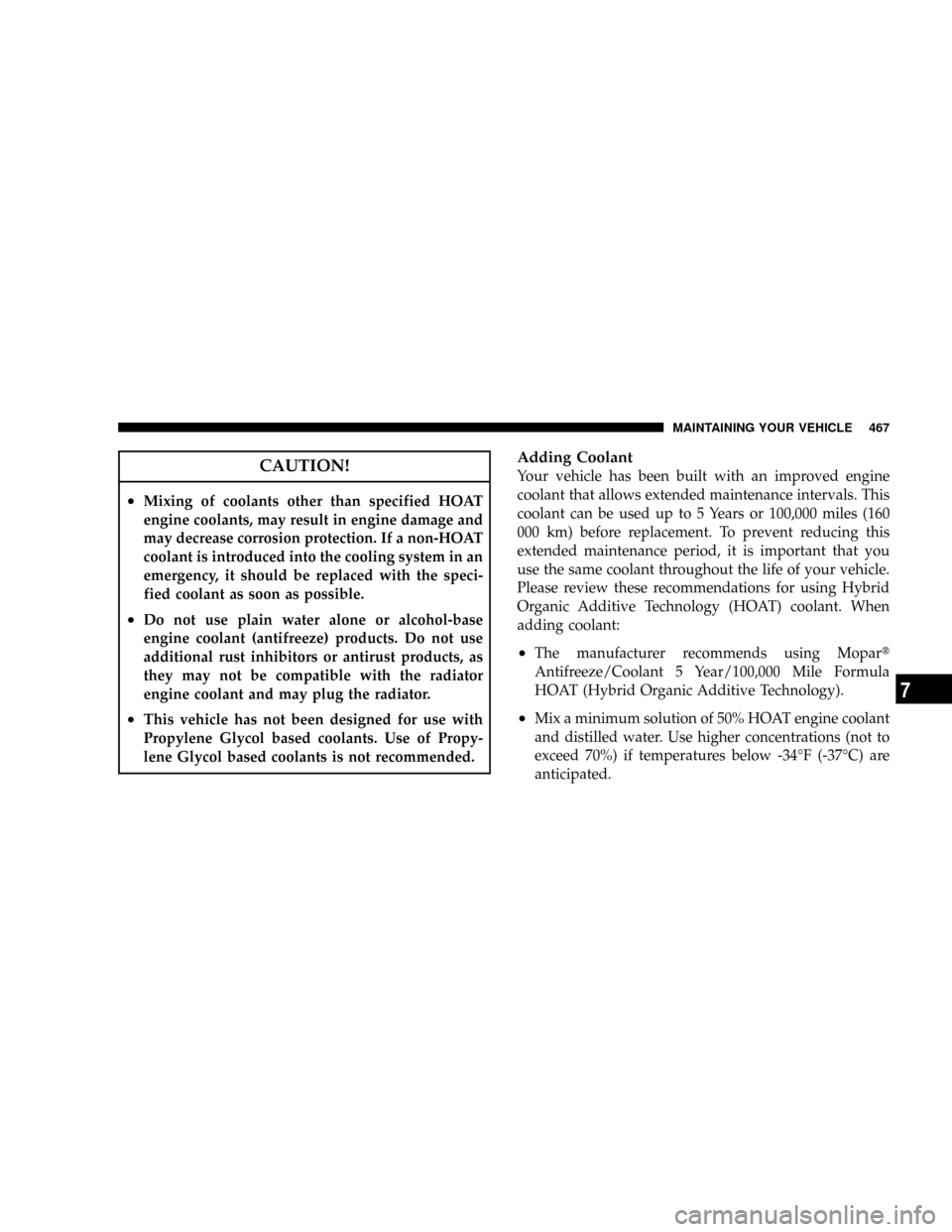 DODGE RAM 3500 GAS 2008 3.G Owners Manual CAUTION!
²Mixing of coolants other than specified HOAT
engine coolants, may result in engine damage and
may decrease corrosion protection. If a non-HOAT
coolant is introduced into the cooling system 