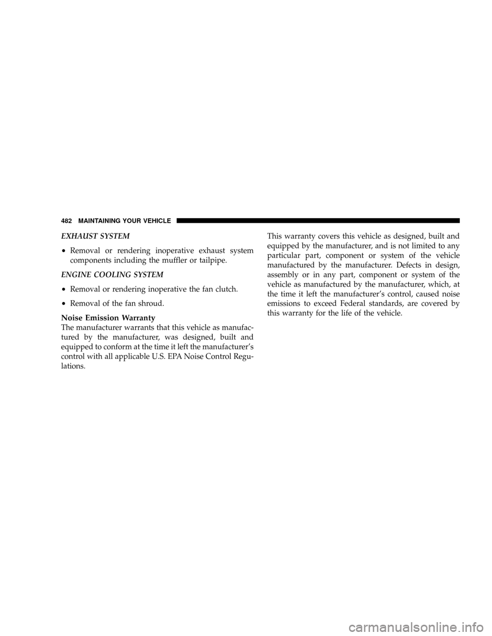 DODGE RAM 3500 GAS 2008 3.G Owners Manual EXHAUST SYSTEM
²Removal or rendering inoperative exhaust system
components including the muffler or tailpipe.
ENGINE COOLING SYSTEM
²Removal or rendering inoperative the fan clutch.
²Removal of the