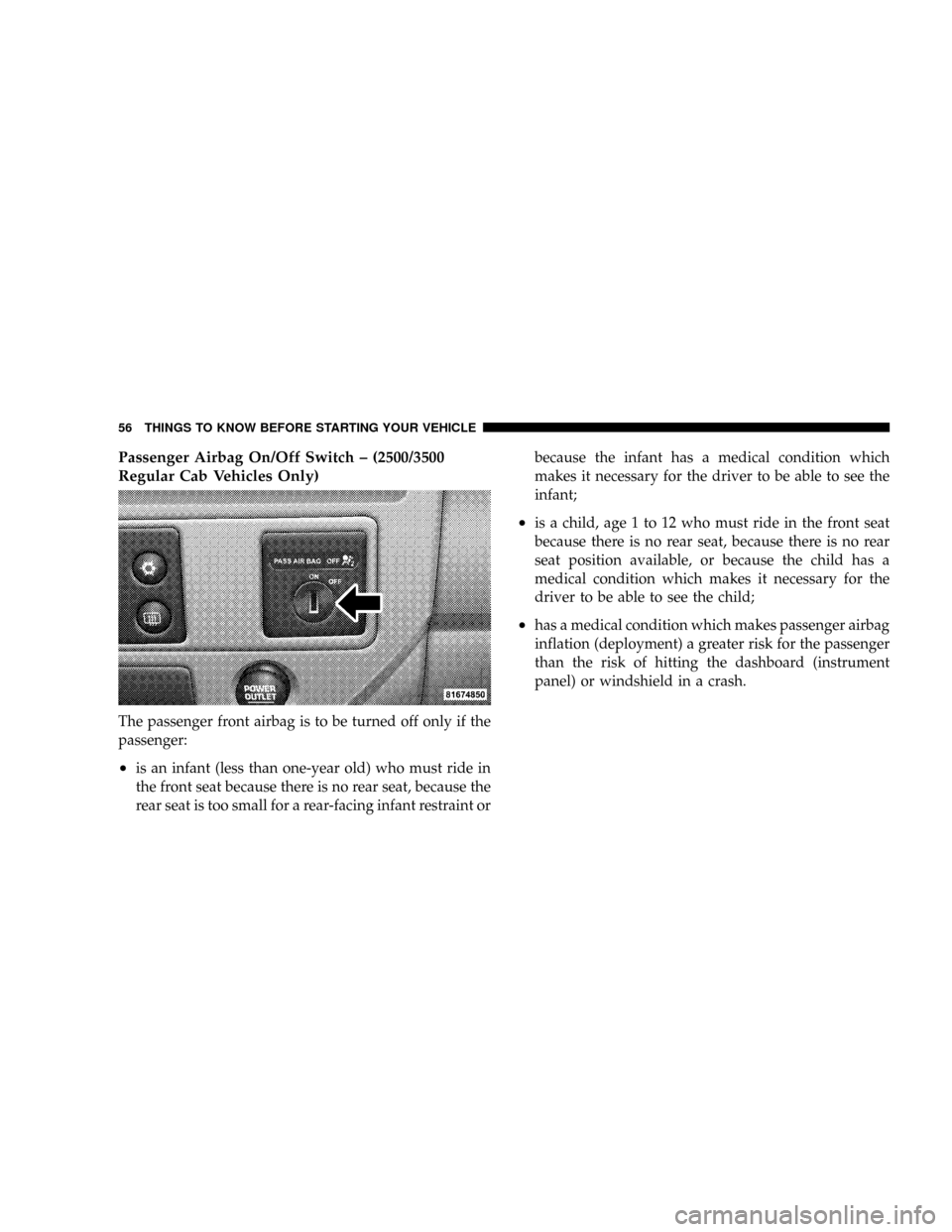 DODGE RAM 3500 GAS 2008 3.G Owners Manual Passenger Airbag On/Off Switch ± (2500/3500
Regular Cab Vehicles Only)
The passenger front airbag is to be turned off only if the
passenger:
²is an infant (less than one-year old) who must ride in
t