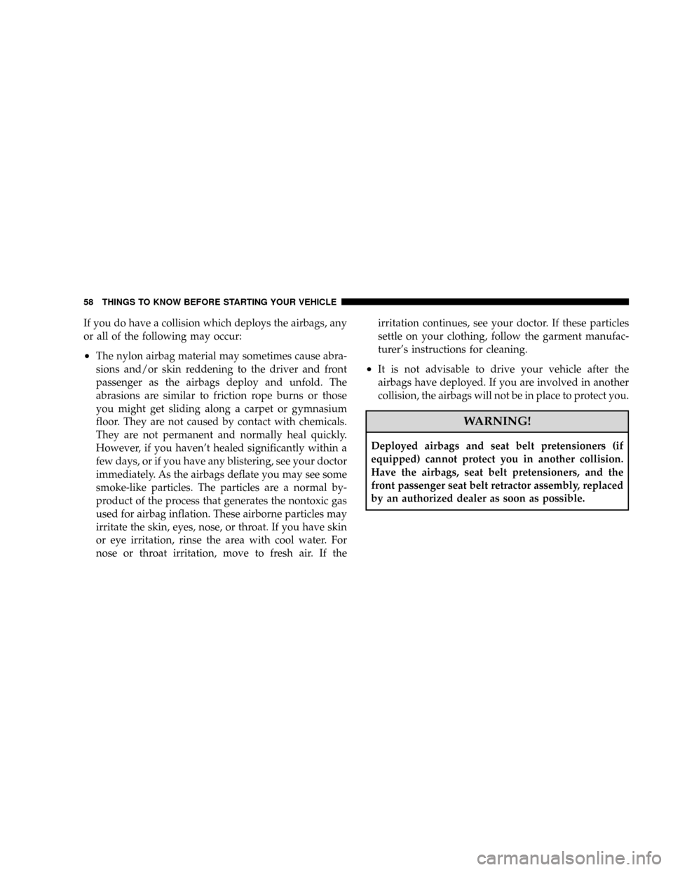 DODGE RAM 3500 GAS 2008 3.G Owners Manual If you do have a collision which deploys the airbags, any
or all of the following may occur:
²The nylon airbag material may sometimes cause abra-
sions and/or skin reddening to the driver and front
p