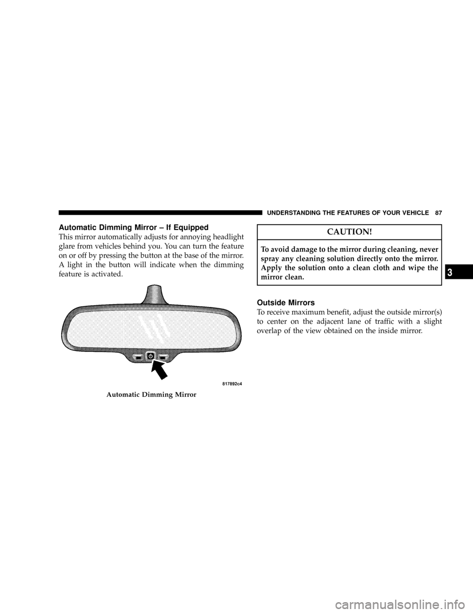 DODGE RAM 3500 GAS 2008 3.G Owners Manual Automatic Dimming Mirror ± If Equipped
This mirror automatically adjusts for annoying headlight
glare from vehicles behind you. You can turn the feature
on or off by pressing the button at the base o