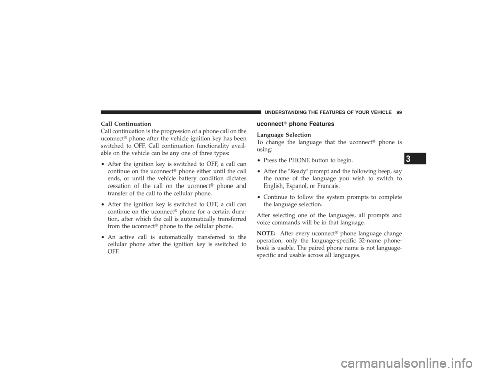 DODGE RAM 3500 DIESEL 2009 4.G Owners Manual Call ContinuationCall continuation is the progression of a phone call on the
uconnectphone after the vehicle ignition key has been
switched to OFF. Call continuation functionality avail-
able on the DODGE RAM 3500 DIESEL 2009 4.G Owners Manual Call ContinuationCall continuation is the progression of a phone call on the
uconnectphone after the vehicle ignition key has been
switched to OFF. Call continuation functionality avail-
able on the
