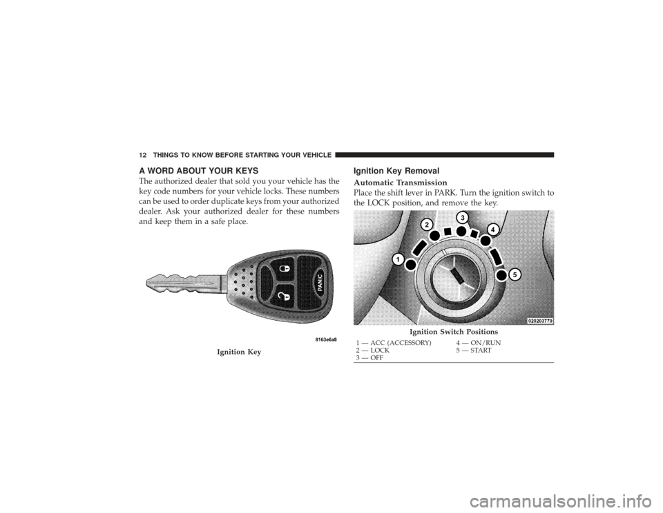 DODGE RAM 3500 DIESEL 2009 4.G Owners Manual A WORD ABOUT YOUR KEYSThe authorized dealer that sold you your vehicle has the
key code numbers for your vehicle locks. These numbers
can be used to order duplicate keys from your authorized
dealer. A