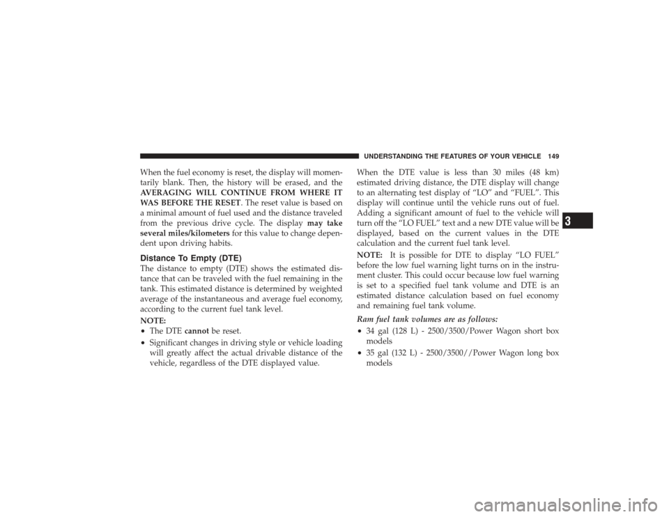 DODGE RAM 3500 DIESEL 2009 4.G Owners Manual When the fuel economy is reset, the display will momen-
tarily blank. Then, the history will be erased, and the
AVERAGING WILL CONTINUE FROM WHERE IT
WAS BEFORE THE RESET. The reset value is based on
DODGE RAM 3500 DIESEL 2009 4.G Owners Manual When the fuel economy is reset, the display will momen-
tarily blank. Then, the history will be erased, and the
AVERAGING WILL CONTINUE FROM WHERE IT
WAS BEFORE THE RESET. The reset value is based on