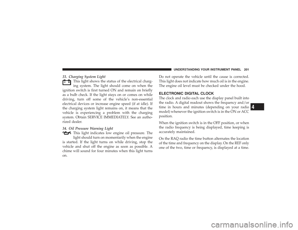 DODGE RAM 3500 DIESEL 2009 4.G Owners Manual 33. Charging System LightThis light shows the status of the electrical charg-
ing system. The light should come on when the
ignition switch is first turned ON and remain on briefly
as a bulb check. If DODGE RAM 3500 DIESEL 2009 4.G Owners Manual 33. Charging System LightThis light shows the status of the electrical charg-
ing system. The light should come on when the
ignition switch is first turned ON and remain on briefly
as a bulb check. If