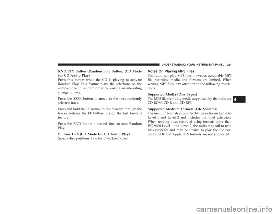 DODGE RAM 3500 DIESEL 2009 4.G Owners Manual RND/PTY Button (Random Play Button) (CD Mode
for CD Audio Play)Press this button while the CD is playing to activate
Random Play. This feature plays the selections on the
compact disc in random order DODGE RAM 3500 DIESEL 2009 4.G Owners Manual RND/PTY Button (Random Play Button) (CD Mode
for CD Audio Play)Press this button while the CD is playing to activate
Random Play. This feature plays the selections on the
compact disc in random order